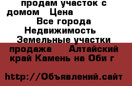 продам участок с домом › Цена ­ 1 200 000 - Все города Недвижимость » Земельные участки продажа   . Алтайский край,Камень-на-Оби г.